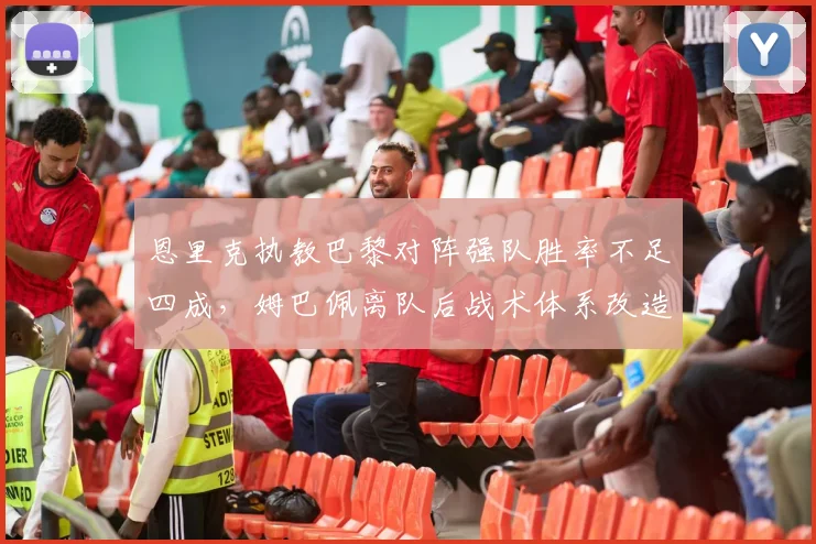 恩里克执教巴黎对阵强队胜率不足四成,姆巴佩离队后战术体系改造成效能达几何?