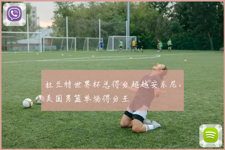 杜兰特世界杯总得分超越安东尼,美国男篮单场得分王