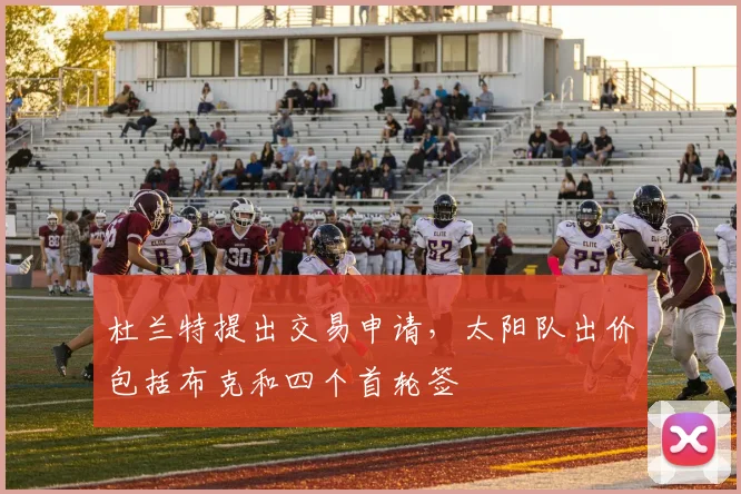 杜兰特提出交易申请，太阳队出价包括布克和四个首轮签