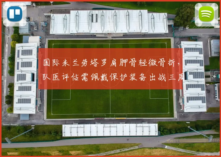 国际米兰劳塔罗肩胛骨轻微骨折，队医评估需佩戴保护装备出战三周