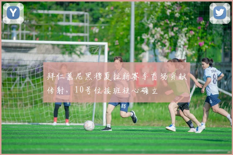 拜仁慕尼黑穆夏拉新赛季首场贡献传射,10号位接班核心确立