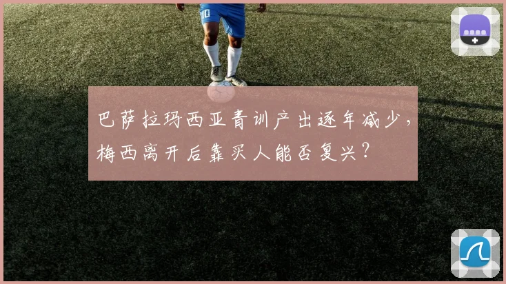 巴萨拉玛西亚青训产出逐年减少,梅西离开后靠买人能否复兴?