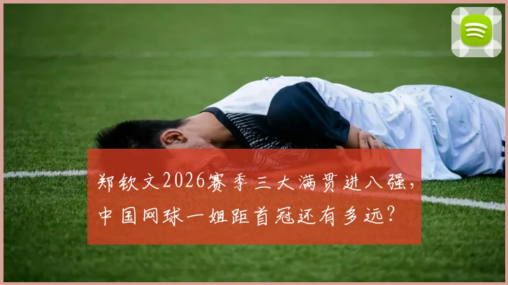 郑钦文2026赛季三大满贯进八强，中国网球一姐距首冠还有多远？