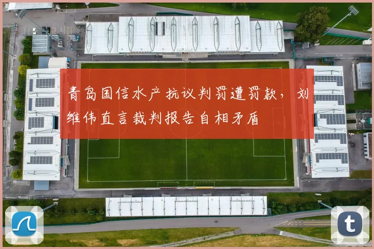 青岛国信水产抗议判罚遭罚款,刘维伟直言裁判报告自相矛盾
